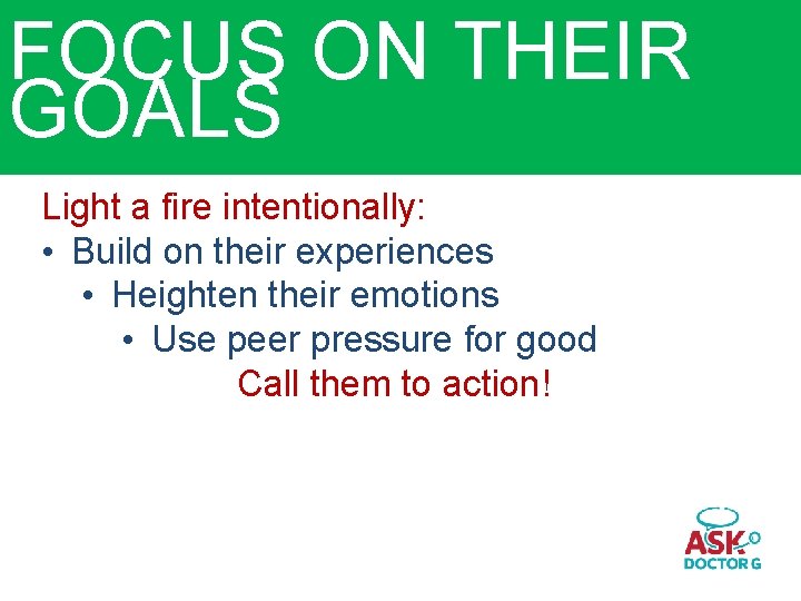 FOCUS ON THEIR GOALS Light a fire intentionally: • Build on their experiences •