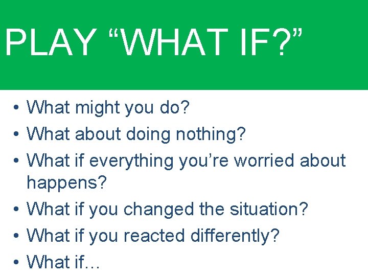 PLAY “WHAT IF? ” • What might you do? • What about doing nothing?