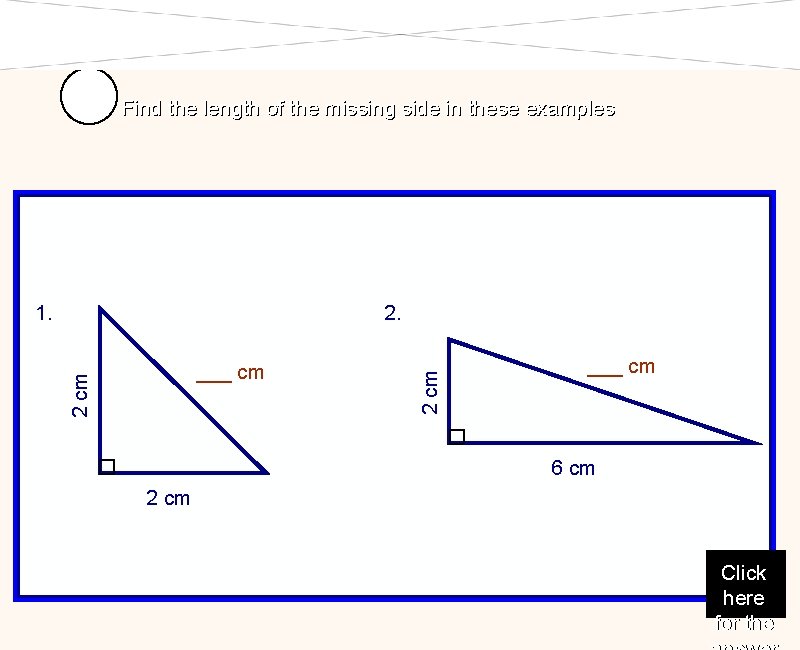Find the length of the missing side in these examples 2. 2 cm ___