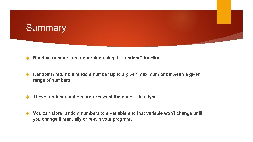 Summary Random numbers are generated using the random() function. Random() returns a random number