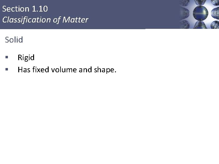 Section 1. 10 Classification of Matter Solid § § Rigid Has fixed volume and