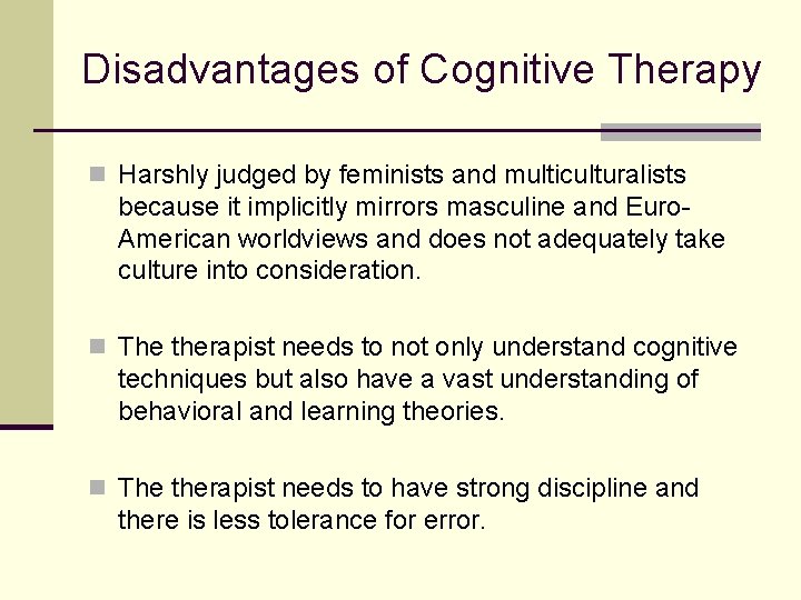 Disadvantages of Cognitive Therapy n Harshly judged by feminists and multiculturalists because it implicitly