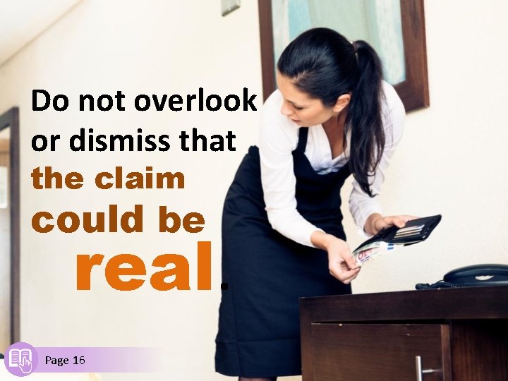 Do not overlook or dismiss that the claim could be real. Page 16 