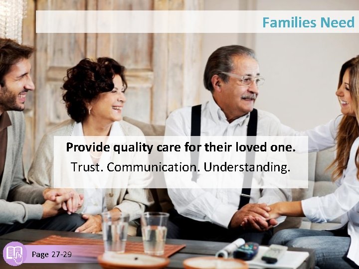 Families Need Provide quality care for their loved one. Trust. Communication. Understanding. Page 27