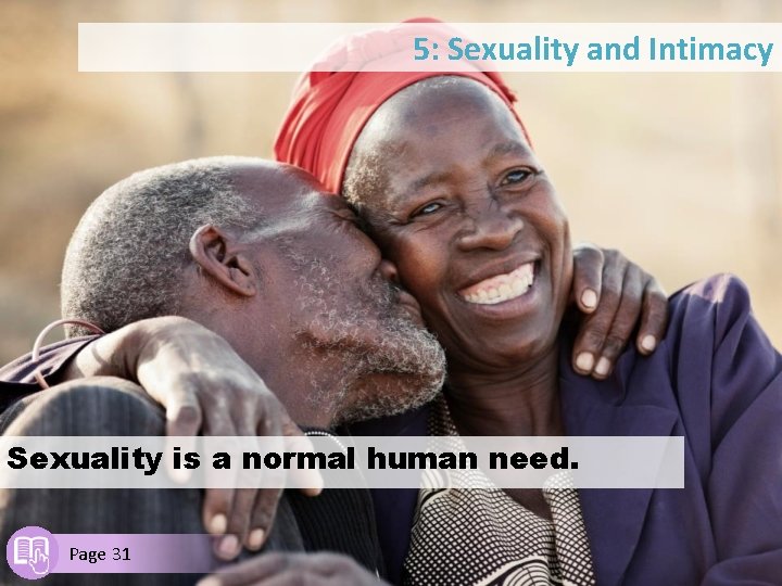 5: Sexuality and Intimacy Sexuality is a normal human need. Page 31 