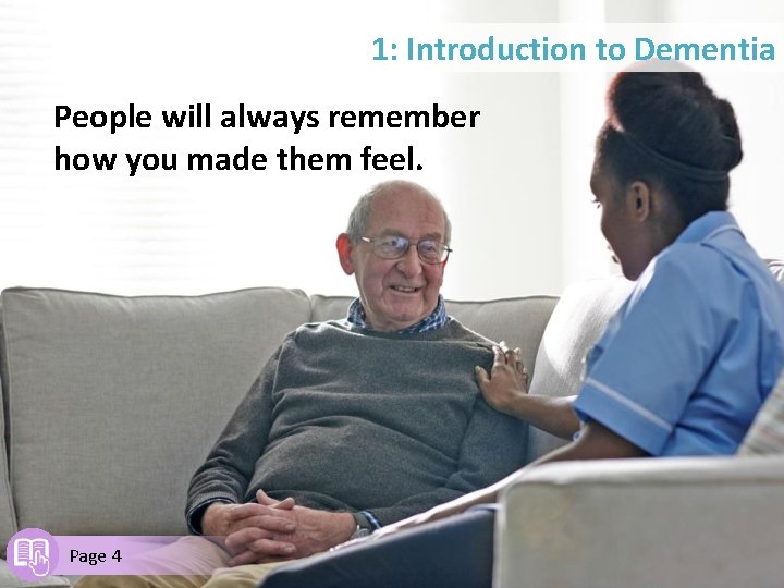 1: Introduction to Dementia People will always remember how you made them feel. Page