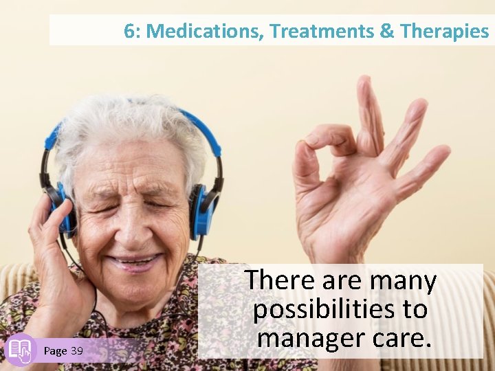 6: Medications, Treatments & Therapies Page 39 There are many possibilities to manager care.