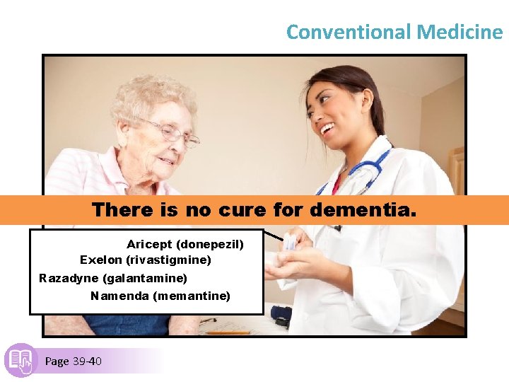 Conventional Medicine There is no cure for dementia. Aricept (donepezil) Exelon (rivastigmine) Razadyne (galantamine)