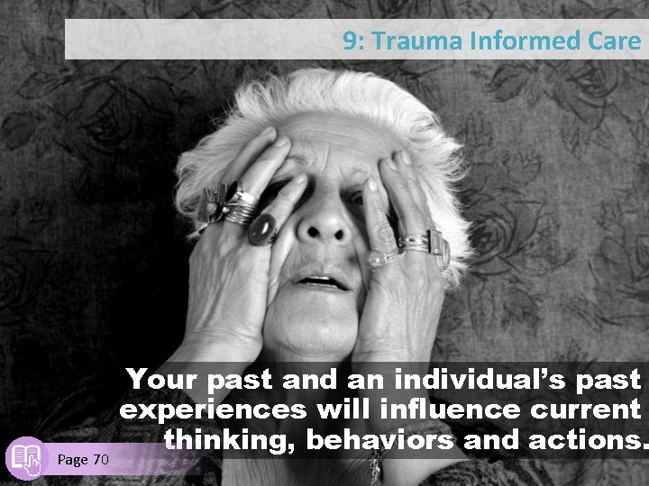 9: Trauma Informed Care Page 70 Your past and an individual’s past experiences will