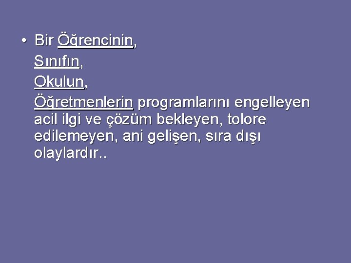  • Bir Öğrencinin, Sınıfın, Okulun, Öğretmenlerin programlarını engelleyen acil ilgi ve çözüm bekleyen,