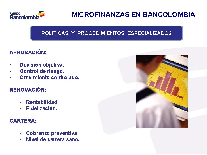 MICROFINANZAS EN BANCOLOMBIA POLITICAS Y PROCEDIMIENTOS ESPECIALIZADOS APROBACIÓN: • • • Decisión objetiva. Control
