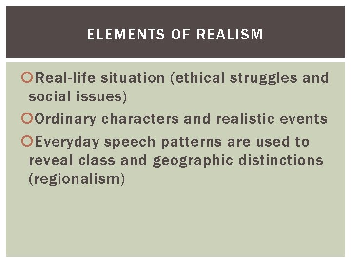ELEMENTS OF REALISM Real-life situation (ethical struggles and social issues) Ordinary characters and realistic