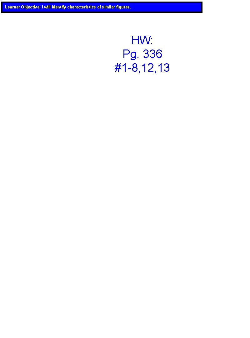 Learner Objective: I will Identify characteristics of similar figures. HW: Pg. 336 #1 -8,