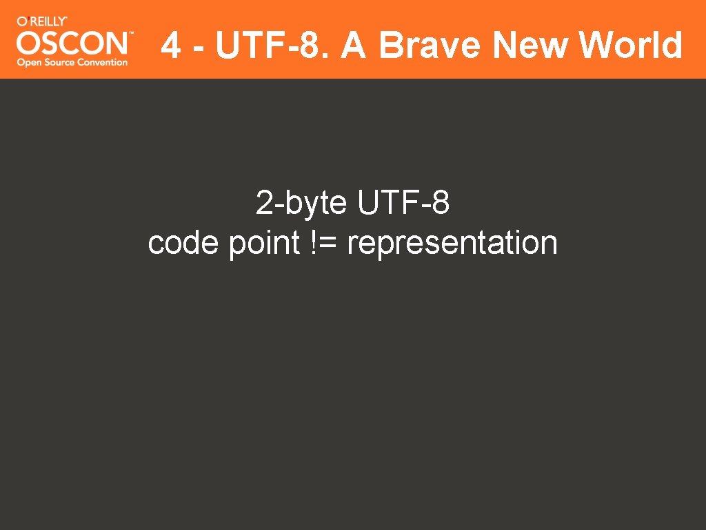 4 - UTF-8. A Brave New World 2 -byte UTF-8 code point != representation