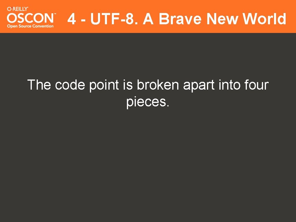 4 - UTF-8. A Brave New World The code point is broken apart into