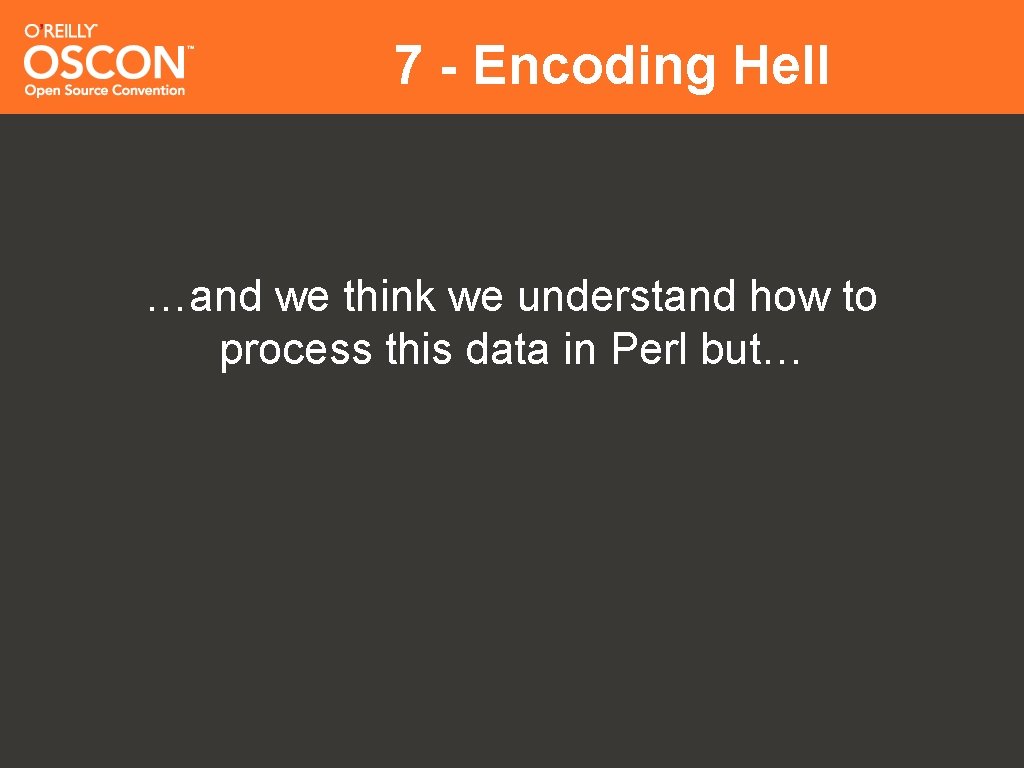 7 - Encoding Hell …and we think we understand how to process this data