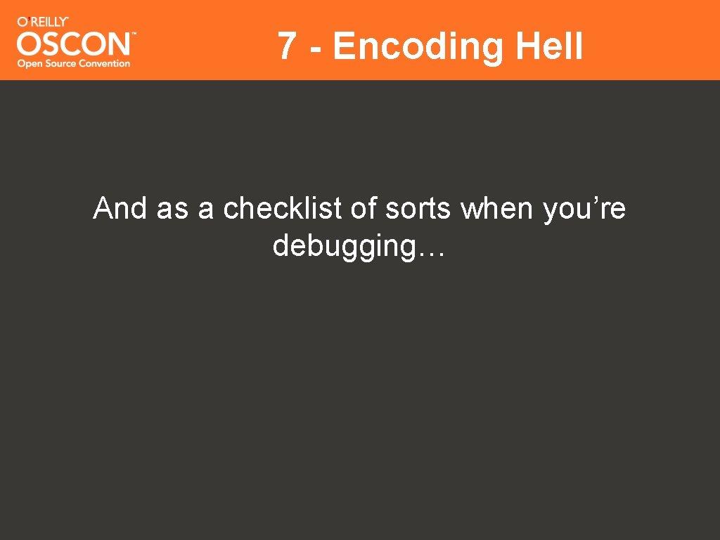 7 - Encoding Hell And as a checklist of sorts when you’re debugging… 