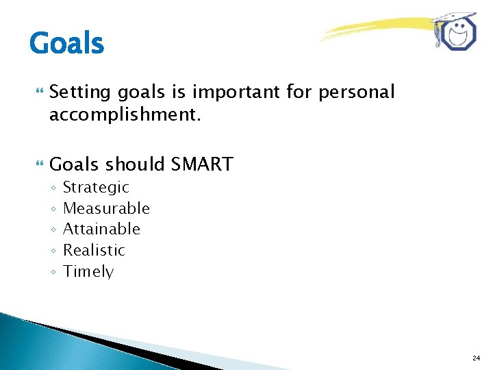 Goals Setting goals is important for personal accomplishment. Goals should SMART ◦ ◦ ◦