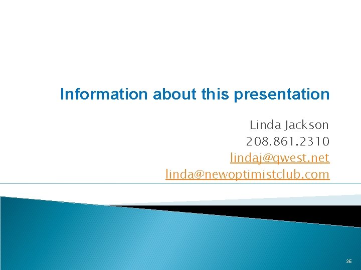 Information about this presentation Linda Jackson 208. 861. 2310 lindaj@qwest. net linda@newoptimistclub. com 36