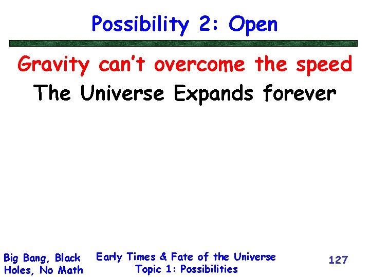 Possibility 2: Open Gravity can’t overcome the speed The Universe Expands forever Big Bang,