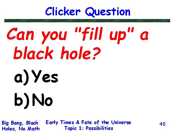 Clicker Question Can you "fill up" a black hole? a) Yes b) No Big