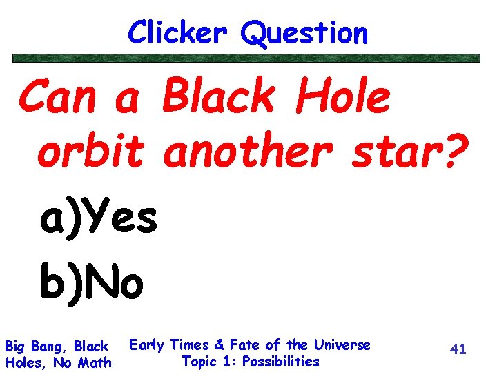 Clicker Question Can a Black Hole orbit another star? a)Yes b)No Big Bang, Black