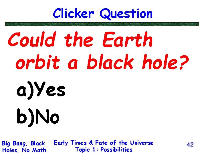 Clicker Question Could the Earth orbit a black hole? a)Yes b)No Big Bang, Black