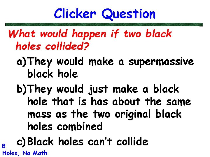 Clicker Question What would happen if two black holes collided? a) They would make
