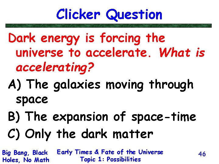 Clicker Question Dark energy is forcing the universe to accelerate. What is accelerating? A)