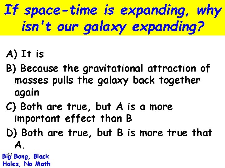 If space-time is expanding, why isn't our galaxy expanding? A) It is B) Because