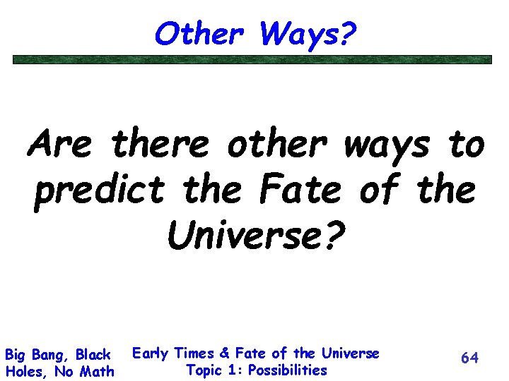 Other Ways? Are there other ways to predict the Fate of the Universe? Big