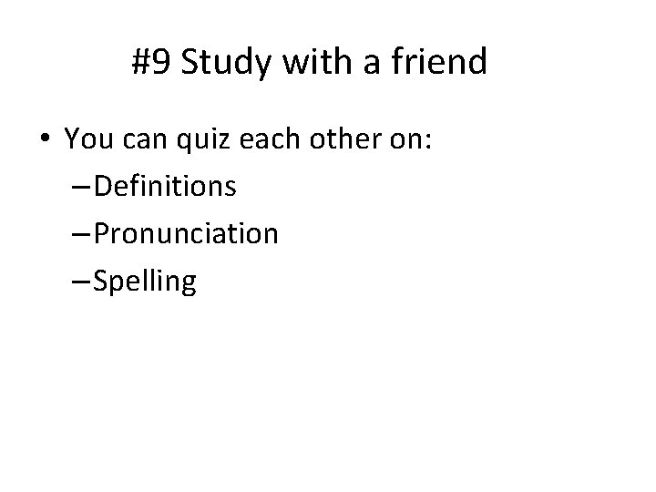 #9 Study with a friend • You can quiz each other on: – Definitions