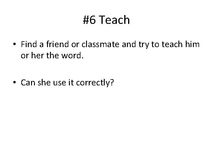 #6 Teach • Find a friend or classmate and try to teach him or