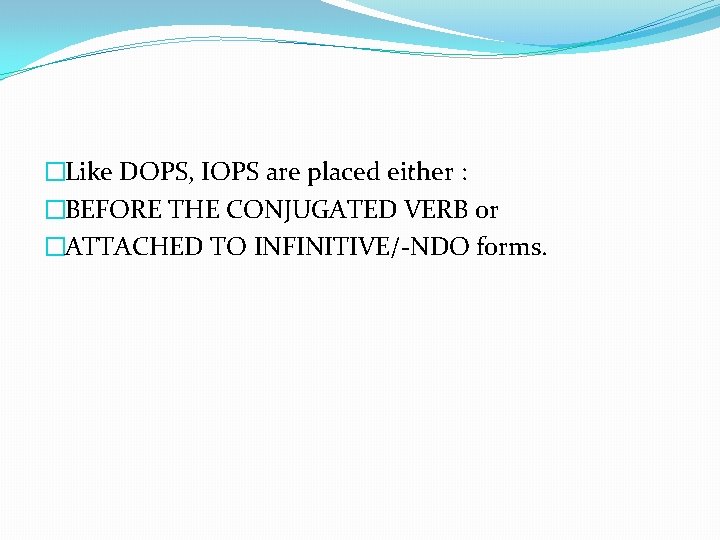 �Like DOPS, IOPS are placed either : �BEFORE THE CONJUGATED VERB or �ATTACHED TO �Like DOPS, IOPS are placed either : �BEFORE THE CONJUGATED VERB or �ATTACHED TO