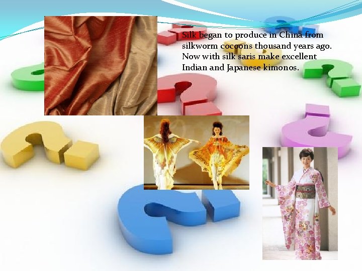 Silk began to produce in China from silkworm cocoons thousand years ago. Now with