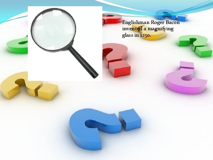 Englishman Roger Bacon invented a magnifying glass in 1250. 