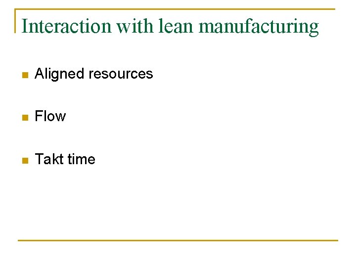 Interaction with lean manufacturing n Aligned resources n Flow n Takt time 