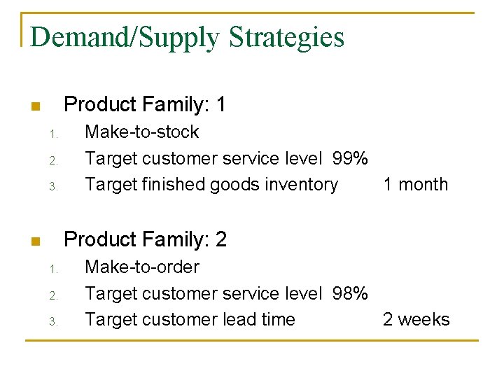 Demand/Supply Strategies Product Family: 1 n 1. 2. 3. Make-to-stock Target customer service level