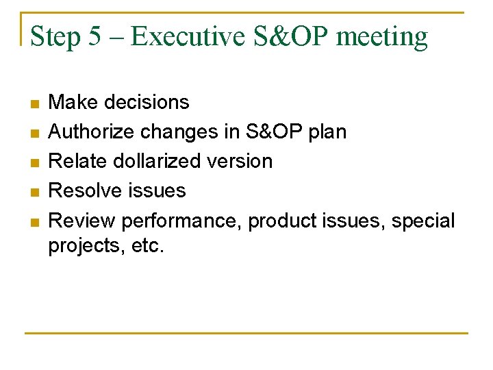 Step 5 – Executive S&OP meeting n n n Make decisions Authorize changes in