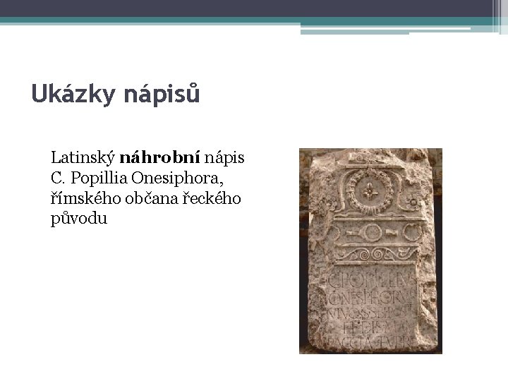 Ukázky nápisů Latinský náhrobní nápis C. Popillia Onesiphora, římského občana řeckého původu 