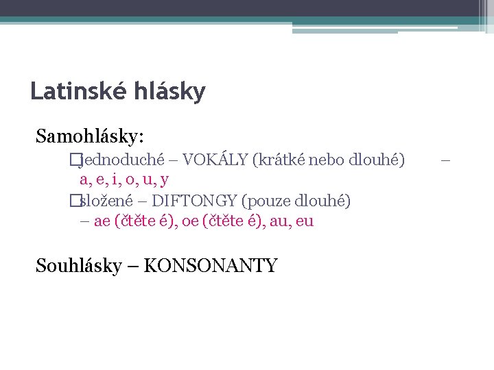 Latinské hlásky Samohlásky: �jednoduché – VOKÁLY (krátké nebo dlouhé) a, e, i, o, u,