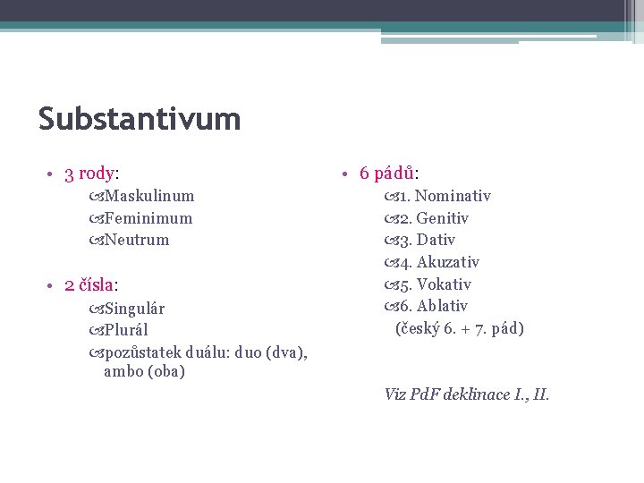 Substantivum • 3 rody: Maskulinum Feminimum Neutrum • 2 čísla: Singulár Plurál pozůstatek duálu: