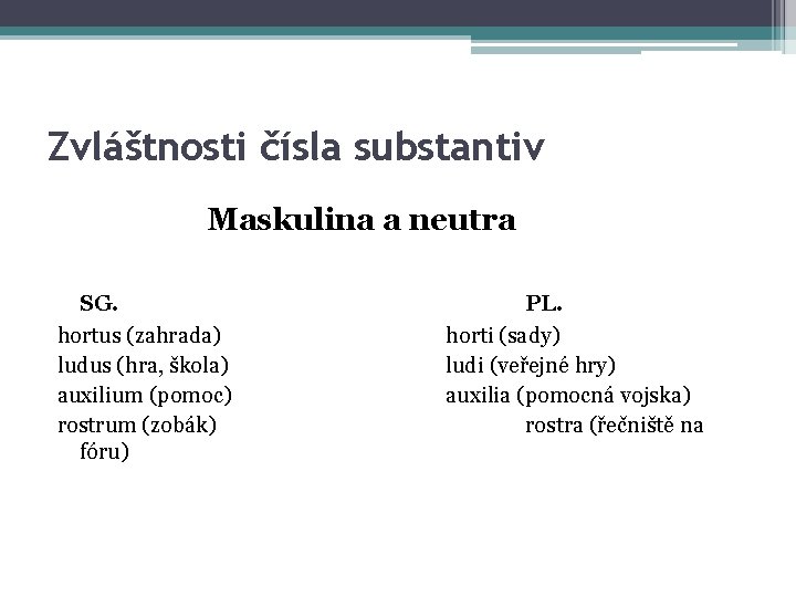 Zvláštnosti čísla substantiv Maskulina a neutra SG. hortus (zahrada) ludus (hra, škola) auxilium (pomoc)