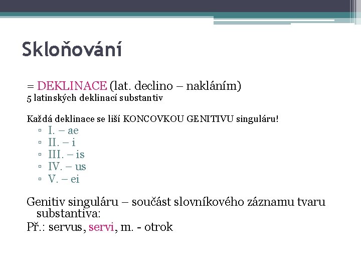 Skloňování = DEKLINACE (lat. declino – nakláním) 5 latinských deklinací substantiv Každá deklinace se