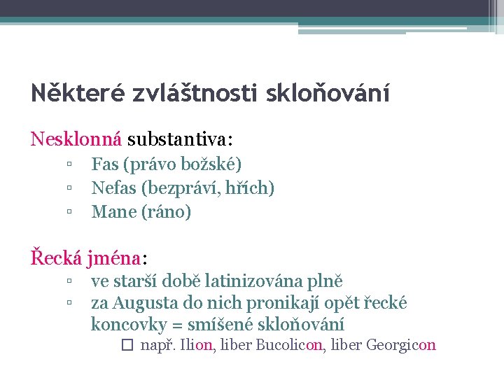 Některé zvláštnosti skloňování Nesklonná substantiva: ▫ ▫ ▫ Fas (právo božské) Nefas (bezpráví, hřích)