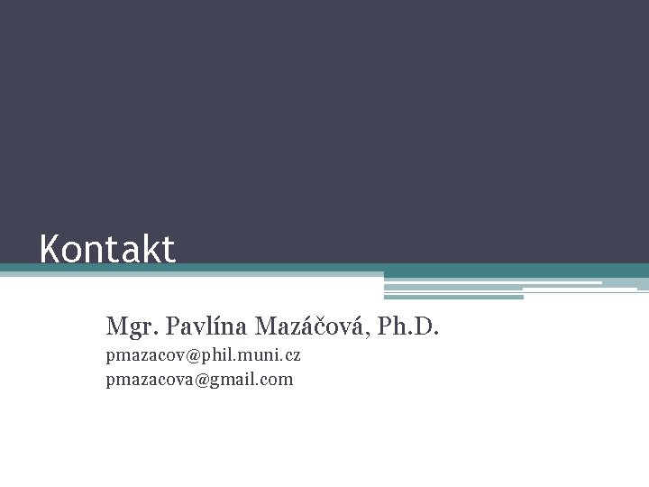 Kontakt Mgr. Pavlína Mazáčová, Ph. D. pmazacov@phil. muni. cz pmazacova@gmail. com 