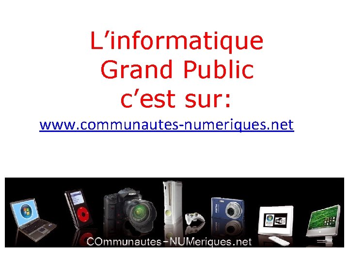 L’informatique Grand Public c’est sur: www. communautes-numeriques. net 