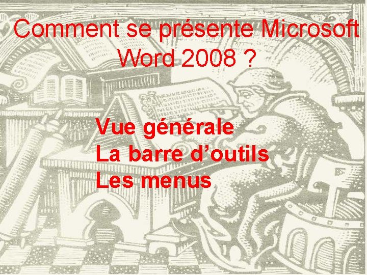 Comment se présente Microsoft Word 2008 ? Vue générale La barre d’outils Les menus