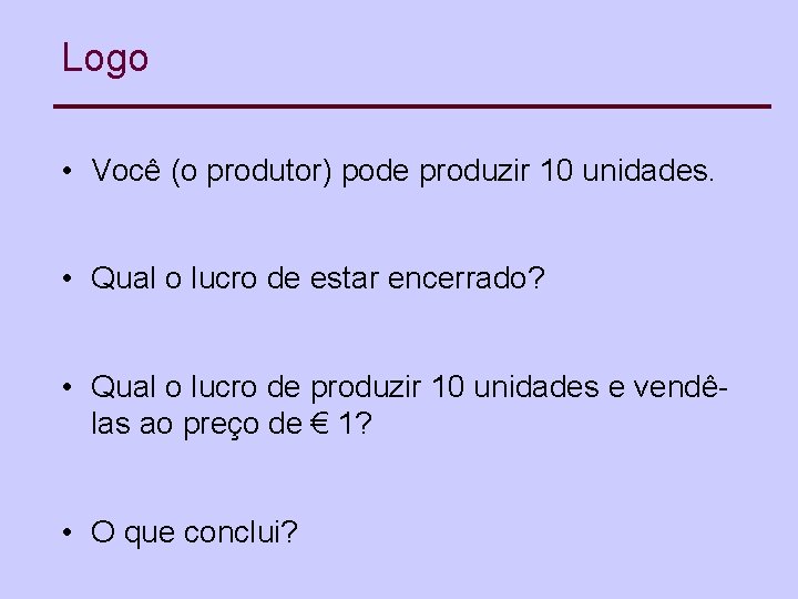 Logo • Você (o produtor) pode produzir 10 unidades. • Qual o lucro de