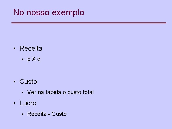 No nosso exemplo • Receita • p. Xq • Custo • Ver na tabela